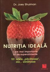 Nutriţia ideală. Cele mai importante 50 de superalimente. 101 reţete “păcătoase”, dar… sănătoase