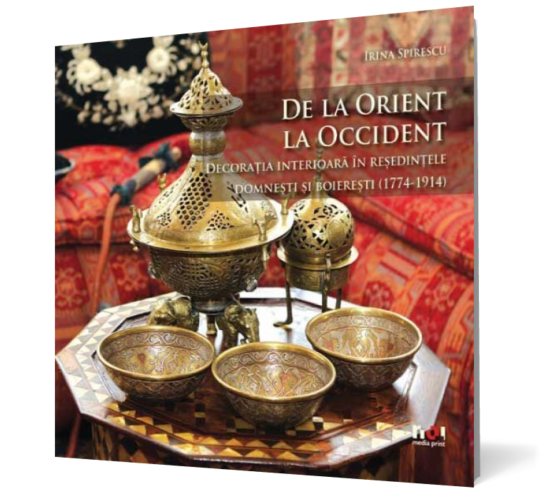 De la Orient la Occident. Decoraţia interioară în reşedinţele domneşti şi boiereşti (1774-1914)