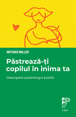 Păstrează-ți copilul în inima ta. Descoperă parentingul pozitiv