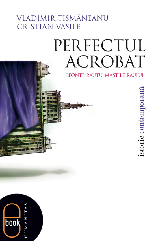 Perfectul acrobat. Leonte Răutu, măştile răului (epub)