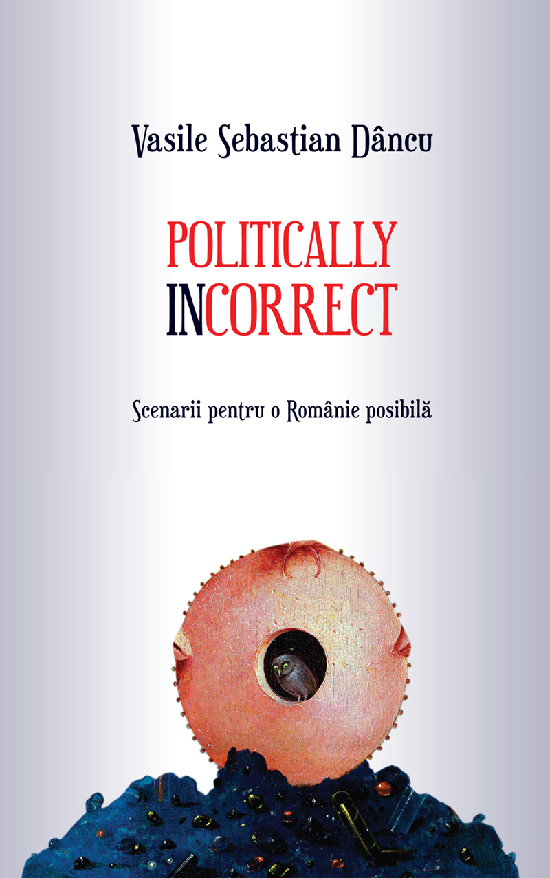 Politically incorrect. Scenarii pentru o Românie posibilă