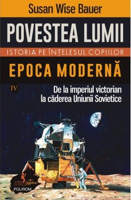 Povestea lumii. Istoria pe înţelesul copiilor (vol. IV) Epoca modernă. De la imperiul victorian la căderea Uniunii Sovietice