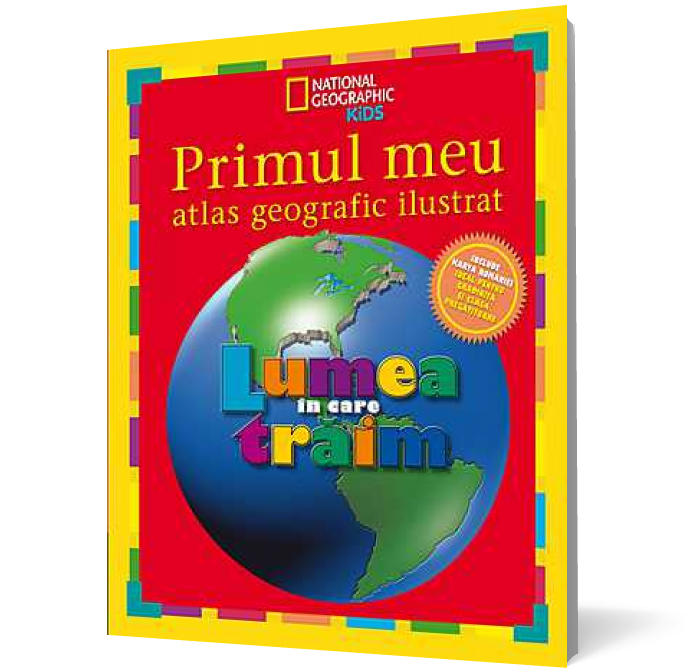 Primul meu atlas geografic ilustrat. Lumea in care traim