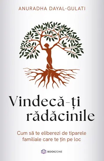 Vindeca-ti radacinile. Cum să te eliberezi de tiparele familiale care te țin pe loc