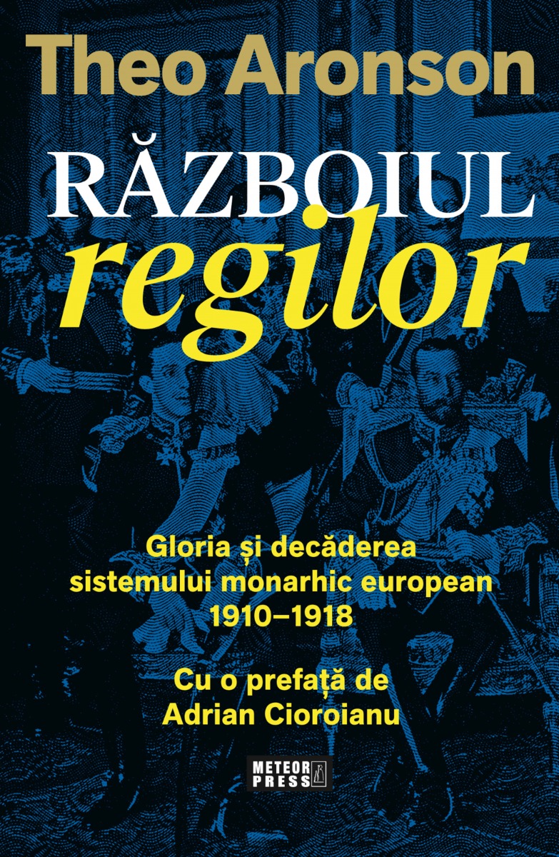 Razboiul regilor. Gloria si decaderea sistemului monarhic european (1910-1918)