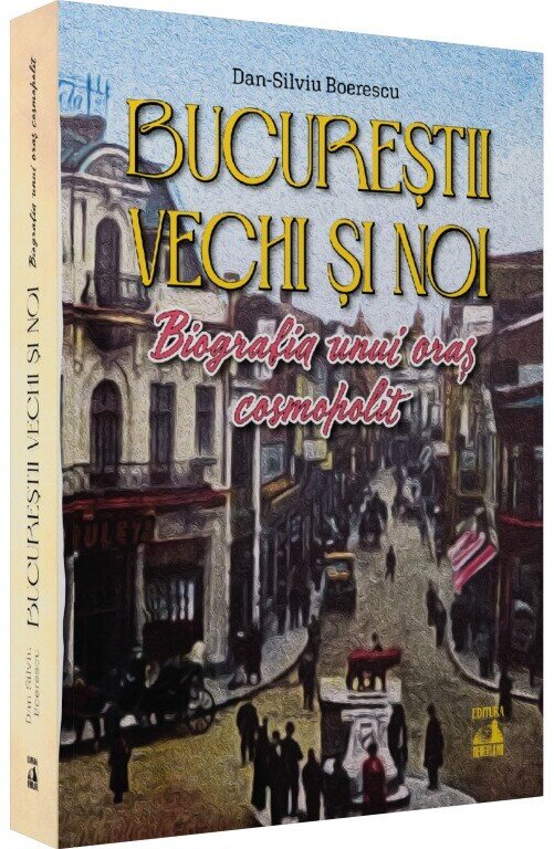 Bucureștii vechi și noi. Biografia unui oraș cosmopolit