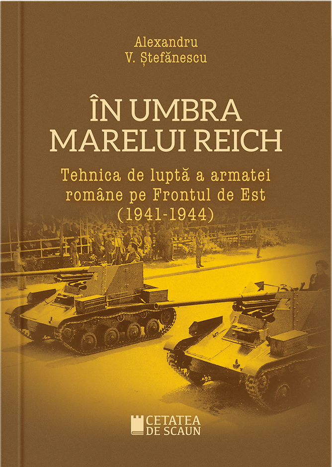 În umbra marelui Reich. Tehnica de luptă a armatei române pe Frontul de Est (1941-1944)