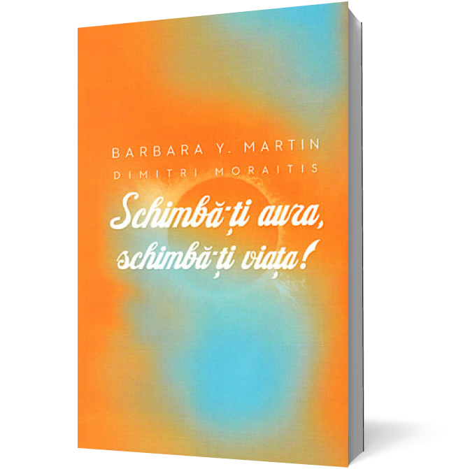 Schimbă-ţi aura, schimbă-ţi viaţa! Un ghid pentru dezvăluirea puterii spirituale