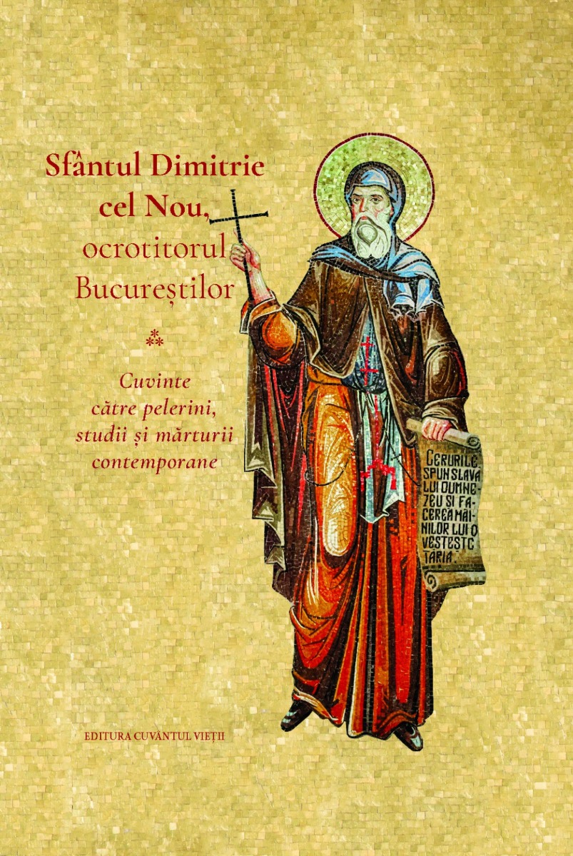 Sfantul Dimitrie cel Nou, ocrotitorul Bucurestilor. Cuvinte catre pelerini, studii si marturii contemporane