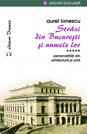 Strazi din Bucuresti si numele lor. Personalitati din arhitectura si arta (vol. V)