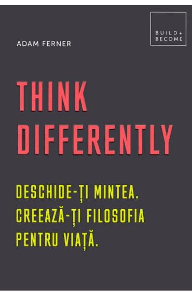Think Differently. Deschide-ti mintea. Creeaza-ti filosofia pentru viata