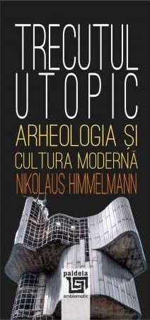 Trecutul utopic. Arheologia si cultura moderna