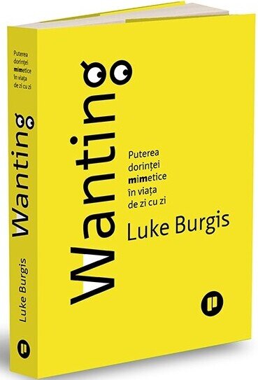 Wanting. Puterea dorinței mimetice în viața de zi cu zi